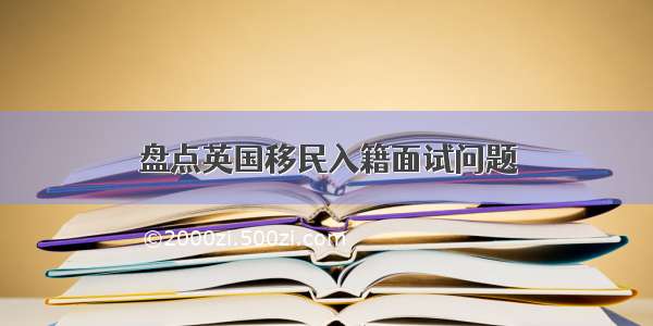 盘点英国移民入籍面试问题