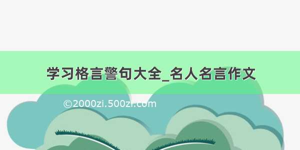 学习格言警句大全_名人名言作文