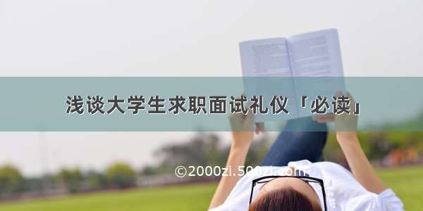 浅谈大学生求职面试礼仪「必读」