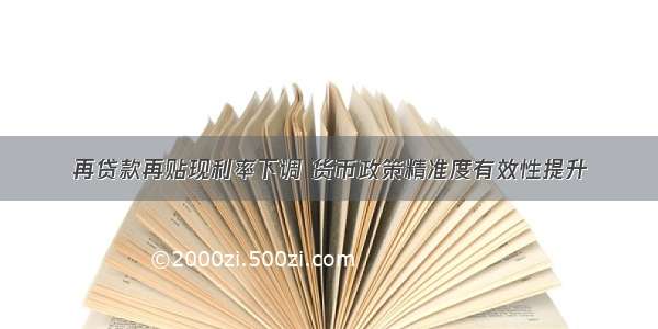 再贷款再贴现利率下调 货币政策精准度有效性提升