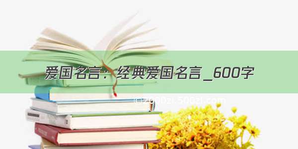 爱国名言：经典爱国名言_600字