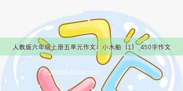 人教版六年级上册五单元作文：小木船（1）_450字作文