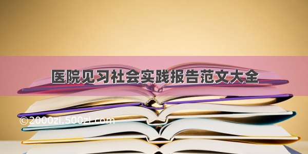 医院见习社会实践报告范文大全