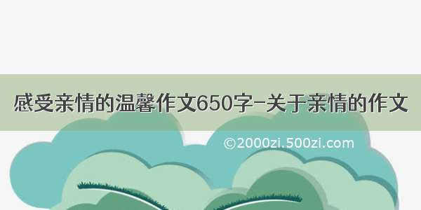 感受亲情的温馨作文650字-关于亲情的作文