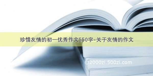 珍惜友情的初一优秀作文550字-关于友情的作文