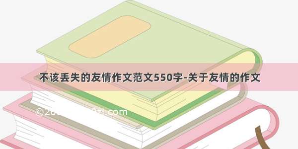 不该丢失的友情作文范文550字-关于友情的作文