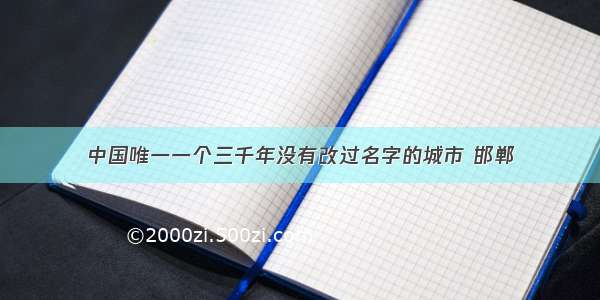 中国唯一一个三千年没有改过名字的城市 邯郸