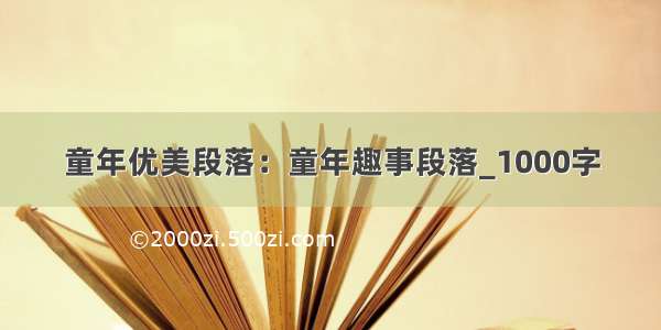 童年优美段落：童年趣事段落_1000字