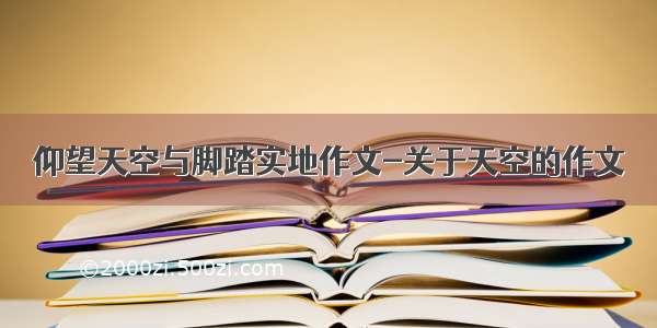 仰望天空与脚踏实地作文-关于天空的作文