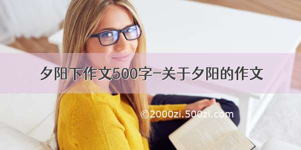 夕阳下作文500字-关于夕阳的作文