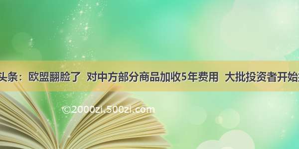 UC头条：欧盟翻脸了  对中方部分商品加收5年费用  大批投资者开始撤资