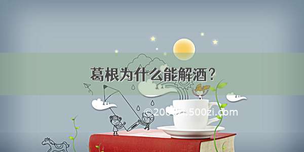 葛根为什么能解酒？