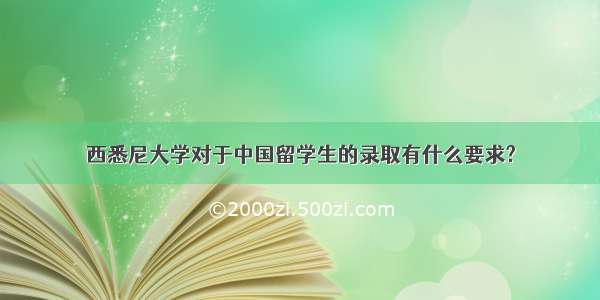 西悉尼大学对于中国留学生的录取有什么要求?