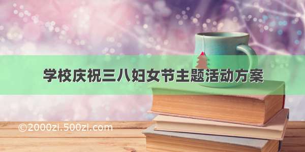 学校庆祝三八妇女节主题活动方案