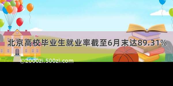 北京高校毕业生就业率截至6月末达89.31%