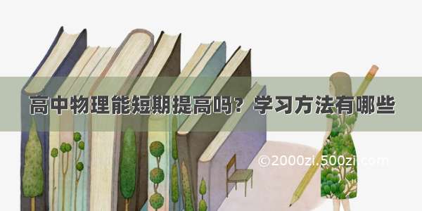 高中物理能短期提高吗？学习方法有哪些