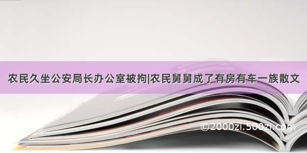 农民久坐公安局长办公室被拘|农民舅舅成了有房有车一族散文