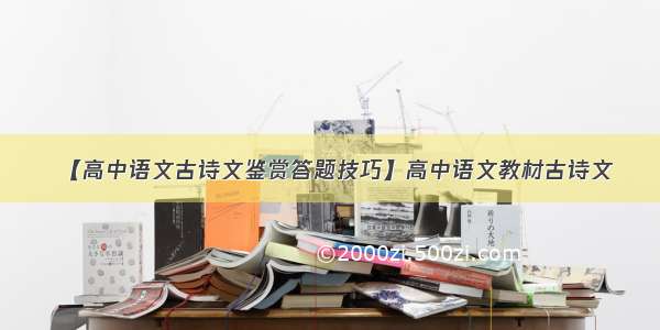 【高中语文古诗文鉴赏答题技巧】高中语文教材古诗文