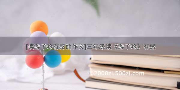 [读游子吟有感的作文]三年级读《游子吟》有感