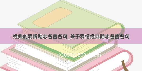 经典的爱情励志名言名句_关于爱情经典励志名言名句