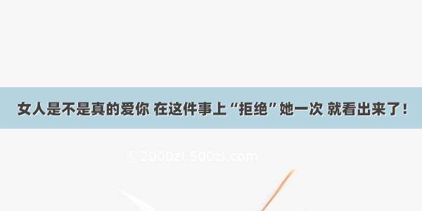 女人是不是真的爱你 在这件事上“拒绝”她一次 就看出来了！