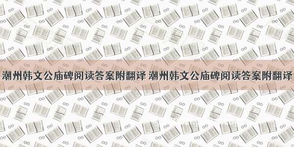 潮州韩文公庙碑阅读答案附翻译 潮州韩文公庙碑阅读答案附翻译