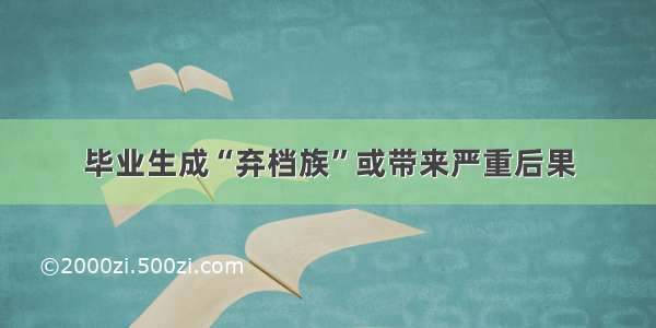 毕业生成“弃档族”或带来严重后果