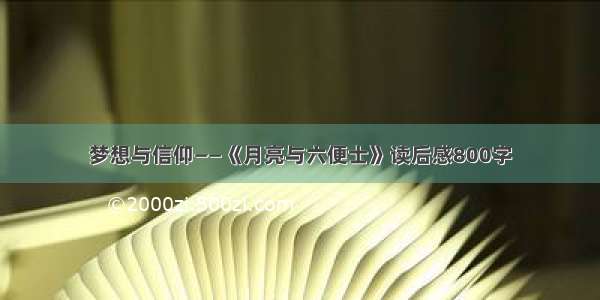 梦想与信仰——《月亮与六便士》读后感800字