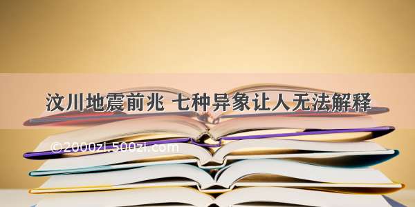 汶川地震前兆 七种异象让人无法解释