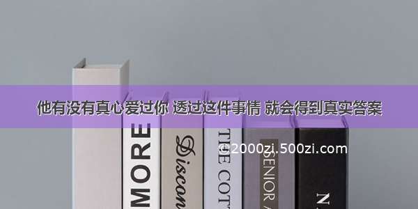 他有没有真心爱过你 透过这件事情 就会得到真实答案