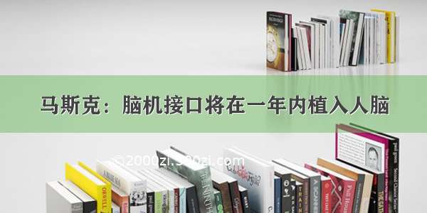 马斯克：脑机接口将在一年内植入人脑