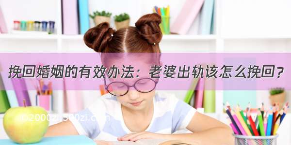 挽回婚姻的有效办法：老婆出轨该怎么挽回？