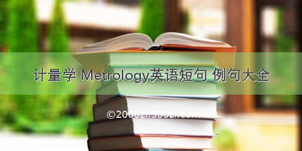 计量学 Metrology英语短句 例句大全