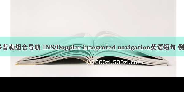 惯性/多普勒组合导航 INS/Doppler integrated navigation英语短句 例句大全