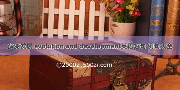 演变发展 evolution and development英语短句 例句大全