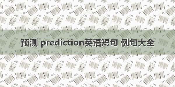 预测 prediction英语短句 例句大全