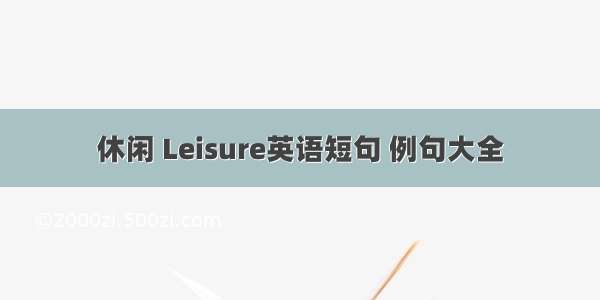 休闲 Leisure英语短句 例句大全