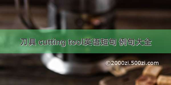 刀具 cutting tool英语短句 例句大全