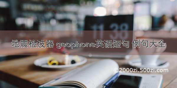 地震检波器 geophone英语短句 例句大全