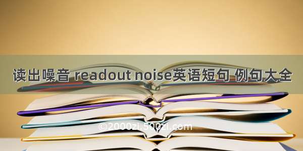 读出噪音 readout noise英语短句 例句大全
