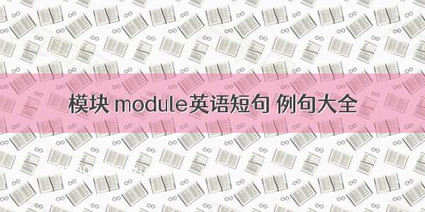 模块 module英语短句 例句大全