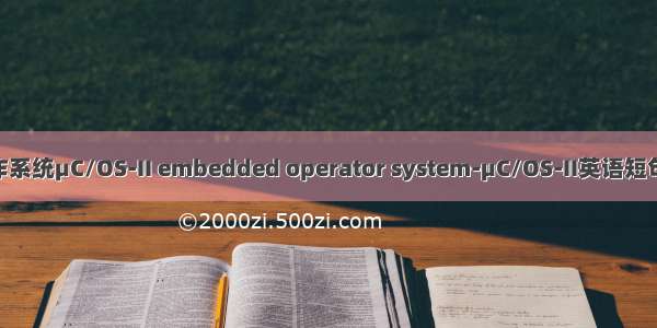 嵌入式操作系统μC/OS-II embedded operator system-μC/OS-II英语短句 例句大全