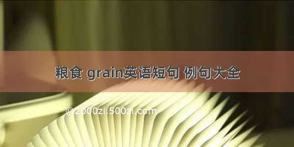 粮食 grain英语短句 例句大全