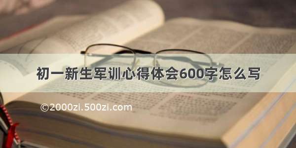 初一新生军训心得体会600字怎么写