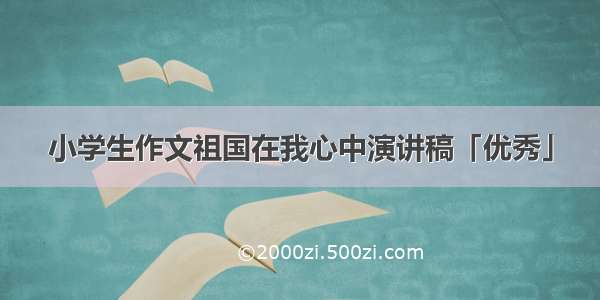 小学生作文祖国在我心中演讲稿「优秀」