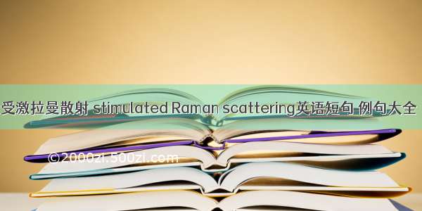 受激拉曼散射 stimulated Raman scattering英语短句 例句大全