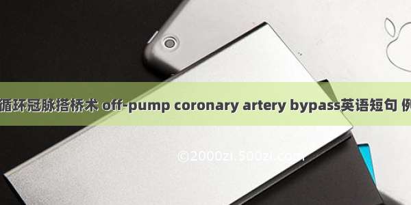 非体外循环冠脉搭桥术 off-pump coronary artery bypass英语短句 例句大全