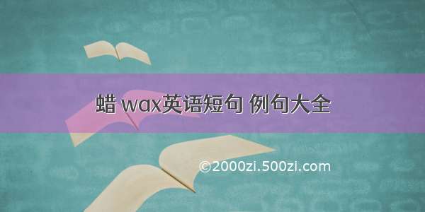 蜡 wax英语短句 例句大全