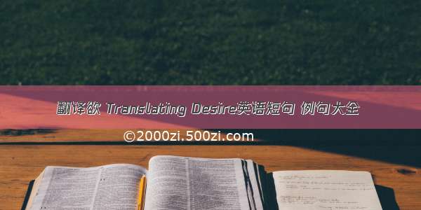 翻译欲 Translating Desire英语短句 例句大全