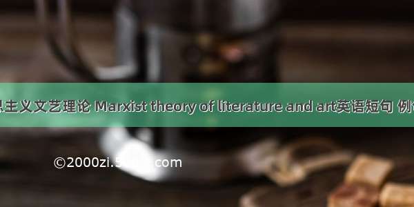 马克思主义文艺理论 Marxist theory of literature and art英语短句 例句大全